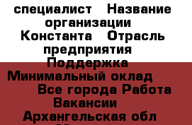 IT-специалист › Название организации ­ Константа › Отрасль предприятия ­ Поддержка › Минимальный оклад ­ 20 000 - Все города Работа » Вакансии   . Архангельская обл.,Мирный г.